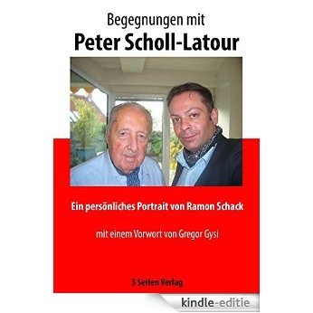Begegnungen mit Peter Scholl-Latour: Ein persönliches Portrait von Ramon Schack [Kindle-editie]
