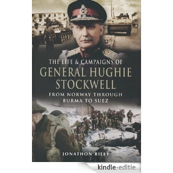 The Life and Campaigns of General Hughie Stockwell: From Norway Through Burma to Suez: From Norway, Through Burma, to Suez [Kindle-editie]