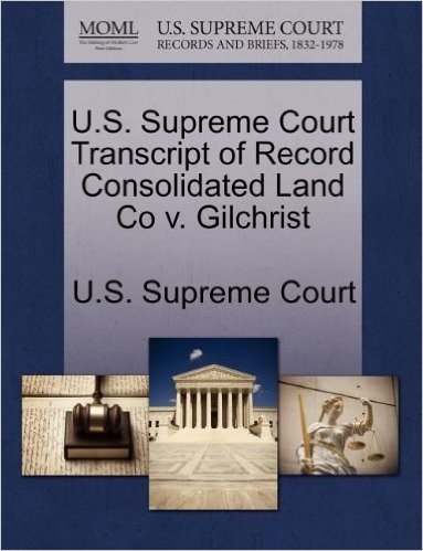 U.S. Supreme Court Transcript of Record Consolidated Land Co V. Gilchrist