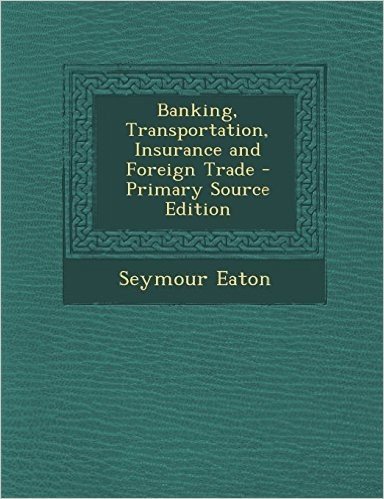 Banking, Transportation, Insurance and Foreign Trade - Primary Source Edition