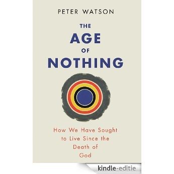 The Age of Nothing: How We Have Sought To Live Since The Death of God (English Edition) [Kindle-editie]