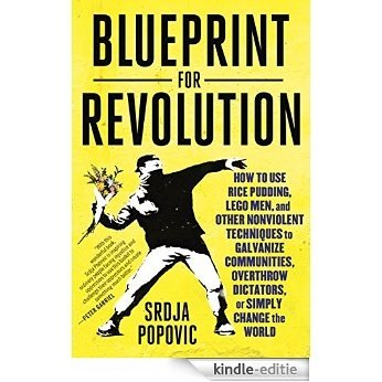 Blueprint for Revolution: How to Use Rice Pudding, Lego Men, and Other Nonviolent Techniques to Galvanize Communities, Overthrow Dictators, or Simply Change the World [Kindle-editie]