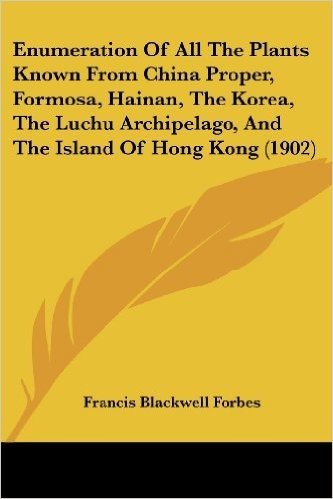 Enumeration of All the Plants Known from China Proper, Formosa, Hainan, the Korea, the Luchu Archipelago, and the Island of Hong Kong (1902)