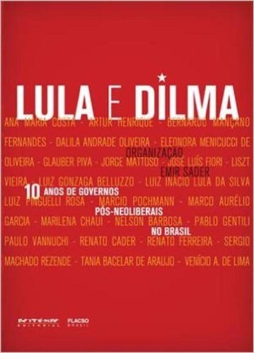 Lula E Dilma. 10 Anos De Governos Pós-Neoliberais No Brasil
