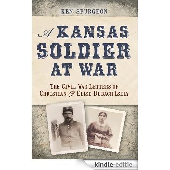 A Kansas Soldier at War: The Civil War Letters of Christian and Elise Dubach Isely (English Edition) [Kindle-editie]