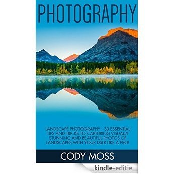 Photography: Landscape Photography - 33 Essential Tips And Tricks To Capturing Visually Stunning And Beautiful Photos Of Landscapes With Your DSLR Like ... DSLR Photography) (English Edition) [Kindle-editie]