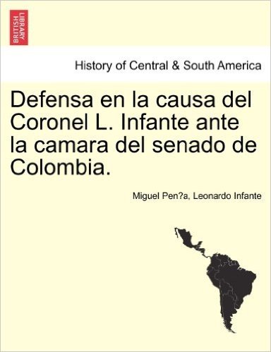 Defensa En La Causa del Coronel L. Infante Ante La Camara del Senado de Colombia.