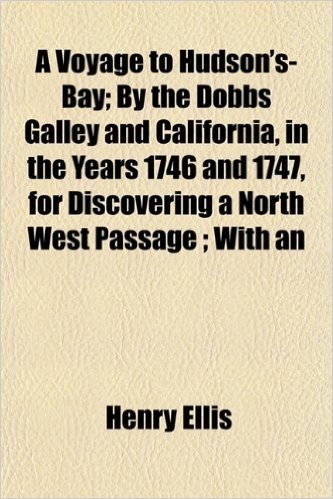 A Voyage to Hudson's-Bay; By the Dobbs Galley and California, in the Years 1746 and 1747, for Discovering a North West Passage; With an