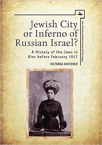 Jewish City or Inferno of Russian Israel?: A History of the Jews in Kiev Before February 1917