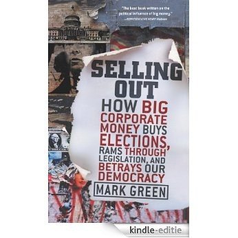Selling Out: How Big Corporate Money Buys Elections, Rams Through Legislation, and Betrays Our Democracy [Kindle-editie]