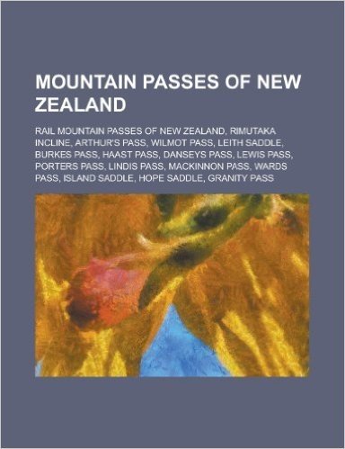 Mountain Passes of New Zealand: Rail Mountain Passes of New Zealand, Rimutaka Incline, Arthur's Pass, Wilmot Pass, Leith Saddle, Burkes Pass, Haast Pa