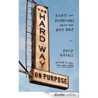 The Hard Way on Purpose: Essays and Dispatches from the Rust Belt (English Edition) [Kindle-editie]