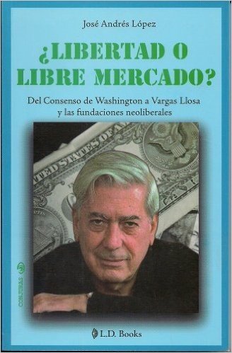 ¿Libertad o libre mercado? Del consenso de Washington a Vargas Llosa y las fundaciones neoliberales (Conjuras nº 16) (Spanish Edition)