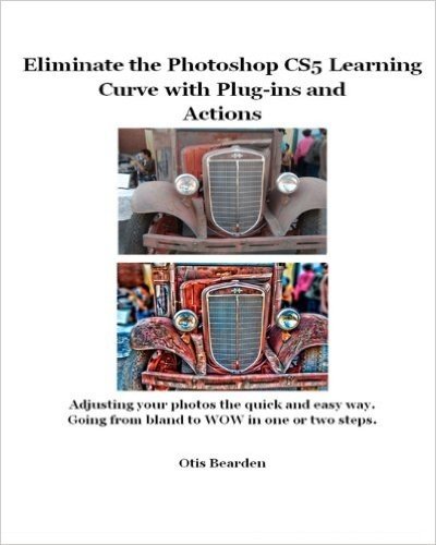 Eliminate the Photoshop Cs5 Learning Curve with Plug-Ins and Actions: Adjusting Your Photos the Quick and Easy Way. Going from Bland to Wow in One or