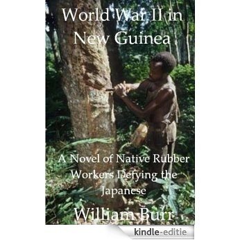 World War II in New Guinea: A Novel of Native Rubber Workers Defying the Japanese (English Edition) [Kindle-editie]