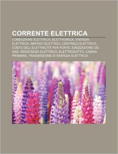 Corrente Elettrica: Conduzione Elettrica, Elettronica, Energia Elettrica, Impianti Elettrici, Centrale Elettrica