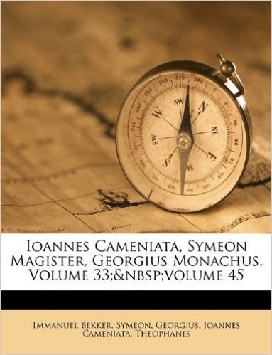Ioannes Cameniata, Symeon Magister, Georgius Monachus, Volume 33; Volume 45