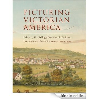 Picturing Victorian America: Prints by the Kellogg Brothers of Hartford, Connecticut, 1830-1880 [Kindle-editie]