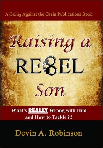 Raising a Rebel Son: What's Really Wrong with Him and How to Tackle It!
