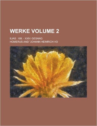 Werke; Ilias: XIII. - XXIV. Gesang Volume 2