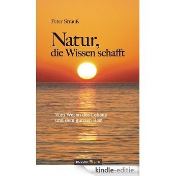 Natur, die Wissen schafft: Vom Wesen des Lebens und dem ganzen Rest (German Edition) [Print Replica] [Kindle-editie]