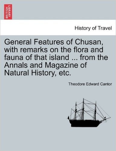 General Features of Chusan, with Remarks on the Flora and Fauna of That Island ... from the Annals and Magazine of Natural History, Etc.