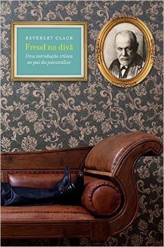 Freud no Divã. Uma Introdução Critica ao Pai da Psicanálise