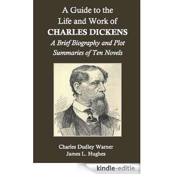 A Guide to the Life and Work of Charles Dickens: A Brief Biography and Plot Summaries of Ten Novels (English Edition) [Kindle-editie]