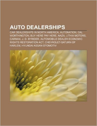 Auto Dealerships: Car Dealerships in North America, Autonation, Cal Worthington, Buy Here Pay Here, Naza, Lithia Motors, Carmax, J. D. B
