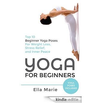 YOGA: Yoga For Beginners - Top 10 Beginner Yoga Poses For Weight Loss, Stress Relief, and Inner Peace (yoga, yoga for beginners, yoga for weight loss, chakras, meditation) (English Edition) [Kindle-editie]
