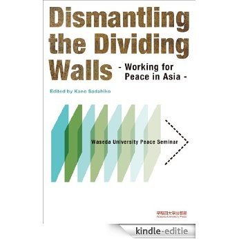 Dismantling the Dividing Walls: Working for Peace in Asia - Waseda University Peace Seminar - (English Edition) [Kindle-editie]