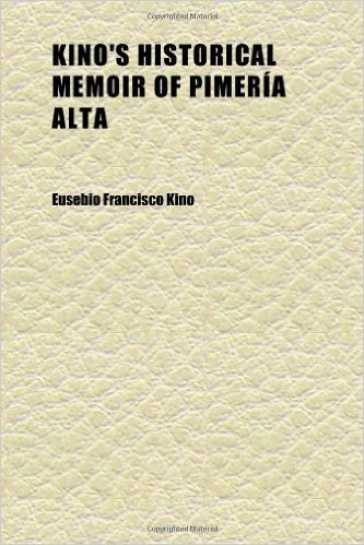 Kino's Historical Memoir of Pimeria Alta (Volume 1); A Contemporary Account of the Beginnings of California, Sonora, and Arizona