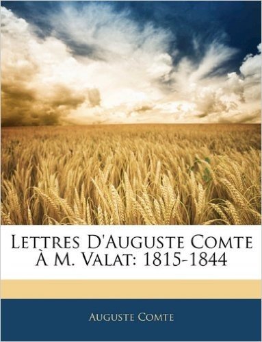 Lettres D'Auguste Comte A M. Valat: 1815-1844