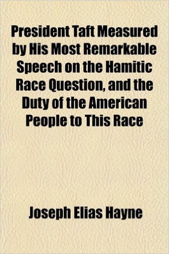 President Taft Measured by His Most Remarkable Speech on the Hamitic Race Question, and the Duty of the American People to This Race