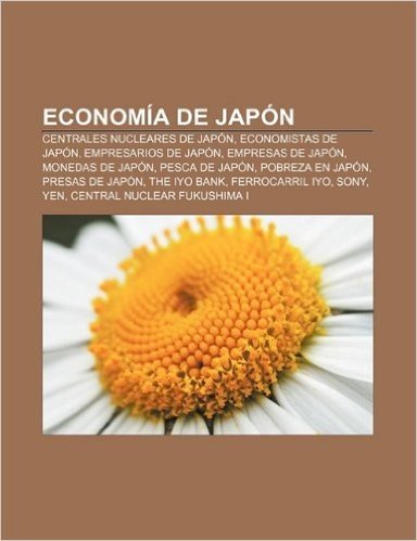 Economia de Japon: Centrales Nucleares de Japon, Economistas de Japon, Empresarios de Japon, Empresas de Japon, Monedas de Japon