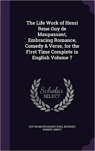 The Life Work of Henri Rene Guy de Maupassant, Embracing Romance, Comedy & Verse, for the First Time Complete in English Volume 7