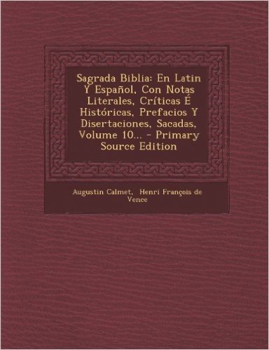 Sagrada Biblia: En Latin y Espanol, Con Notas Literales, Criticas E Historicas, Prefacios y Disertaciones, Sacadas, Volume 10...