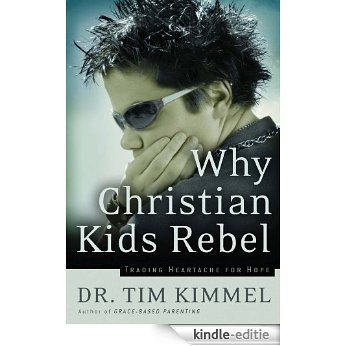 Why Christian Kids Rebel: Trading Heartache for Hope (English Edition) [Kindle-editie]