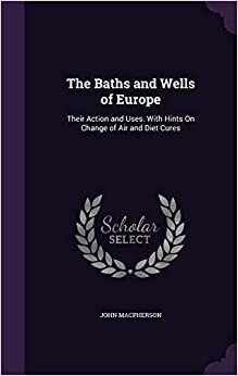 indir The Baths and Wells of Europe: Their Action and Uses. with Hints on Change of Air and Diet Cures
