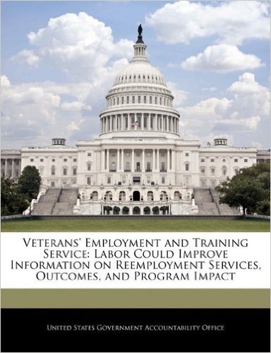 Veterans' Employment and Training Service: Labor Could Improve Information on Reemployment Services, Outcomes, and Program Impact