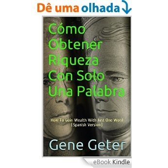 Cómo Obtener Riqueza Con Solo Una Palabra (How To Gain Wealth With Just One Word) (Spanish Edition) [eBook Kindle]