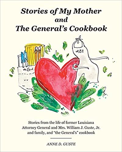 Stories of My Mother and the General's Cookbook: Stories from the life of former Louisiana Attorney General and Mrs. William J. Guste, Jr. and family, and "the General's" cookbook