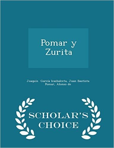 Pomar y Zurita - Scholar's Choice Edition