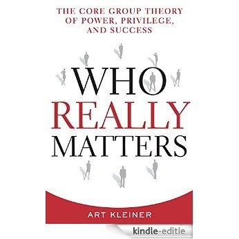 Who Really Matters: The Core Group Theory of Power, Privilege, and Success [Kindle-editie]