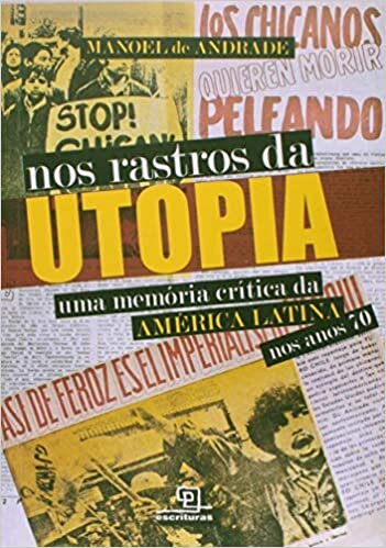 Nos rastros da utopia Uma memória crítica da América Latina nos anos 70: Uma memória crítica da América Latina nos anos 70