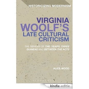 Virginia Woolf's Late Cultural Criticism: The Genesis of 'The Years', 'Three Guineas' and 'Between the Acts' (Historicizing Modernism) [Kindle-editie]