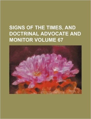 Signs of the Times, and Doctrinal Advocate and Monitor Volume 67