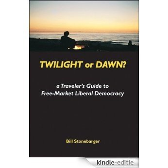 TWILIGHT OR DAWN? a Traveler's Guide to Free-Market Liberal Democracy (English Edition) [Kindle-editie]