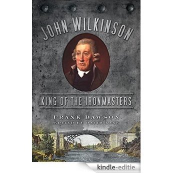 John Wilkinson: King of the Ironmasters [Kindle-editie]