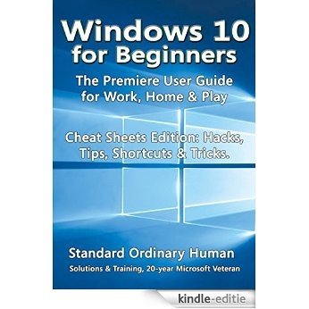 Windows 10 for Beginners: The Premiere User Guide for Work, Home & Play.: Cheat Sheets Edition: Hacks, Tips, Shortcuts & Tricks. (English Edition) [Kindle-editie]
